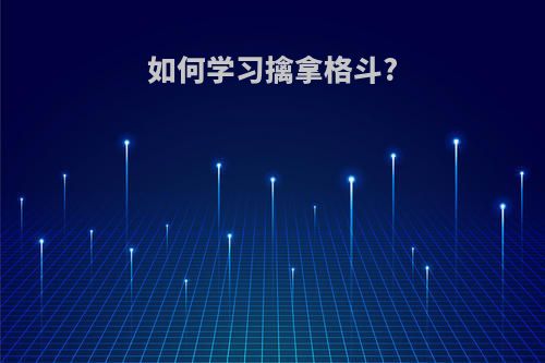 如何学习擒拿格斗?