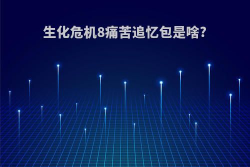 生化危机8痛苦追忆包是啥?