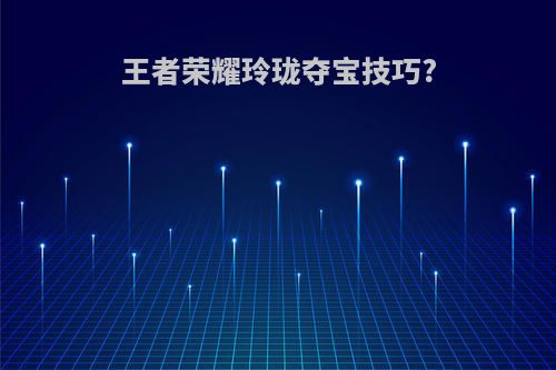 王者荣耀玲珑夺宝技巧?
