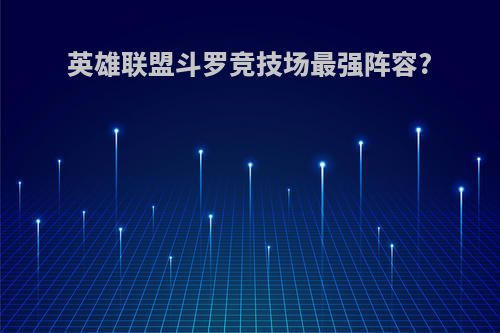 英雄联盟斗罗竞技场最强阵容?