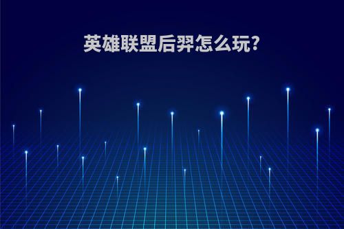 英雄联盟后羿怎么玩?