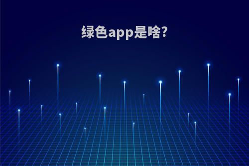 绿色app是啥?