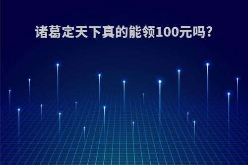 诸葛定天下真的能领100元吗?