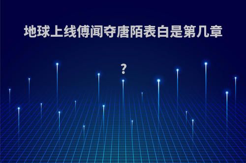 地球上线傅闻夺唐陌表白是第几章?