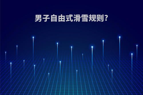 男子自由式滑雪规则?