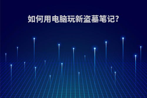 如何用电脑玩新盗墓笔记?
