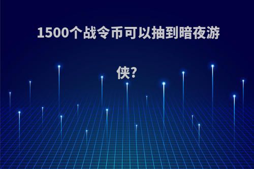 1500个战令币可以抽到暗夜游侠?