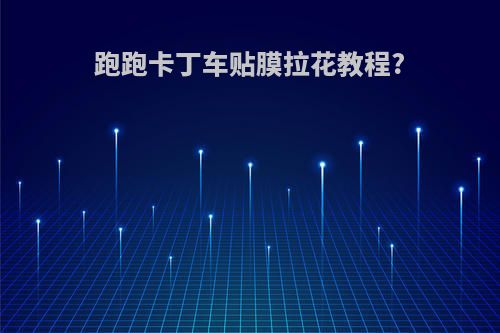 跑跑卡丁车贴膜拉花教程?