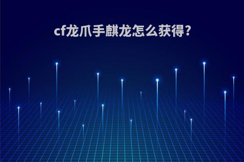 cf龙爪手麒龙怎么获得?