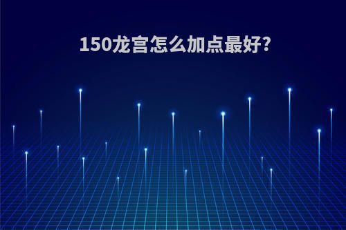 150龙宫怎么加点最好?