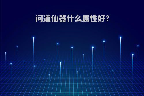 问道仙器什么属性好?