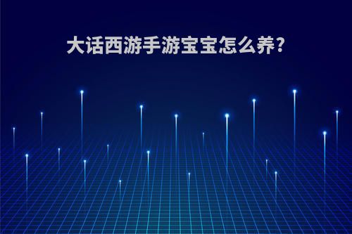 大话西游手游宝宝怎么养?