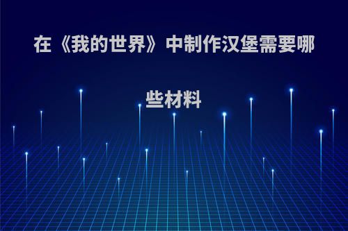 在《我的世界》中制作汉堡需要哪些材料