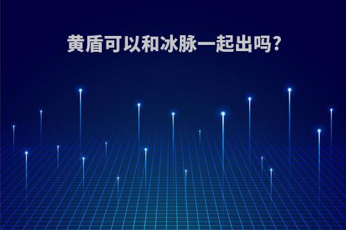 黄盾可以和冰脉一起出吗?