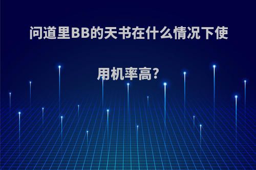 问道里BB的天书在什么情况下使用机率高?