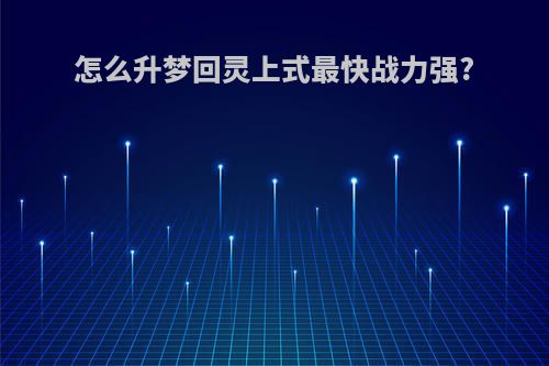 怎么升梦回灵上式最快战力强?