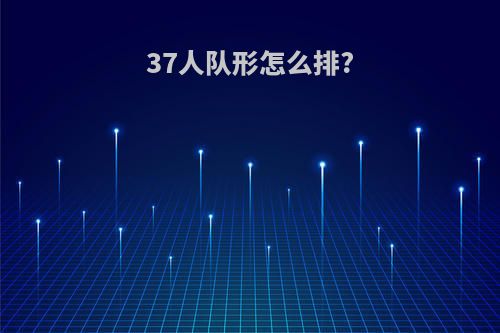37人队形怎么排?