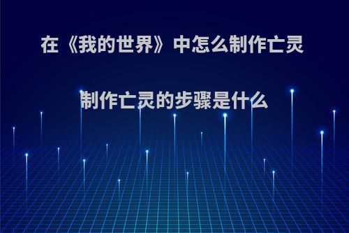 在《我的世界》中怎么制作亡灵 制作亡灵的步骤是什么
