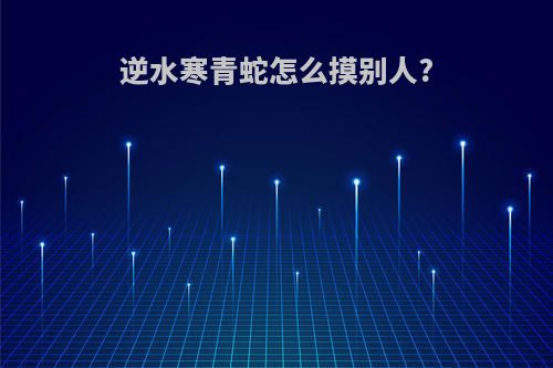 逆水寒青蛇怎么摸别人?