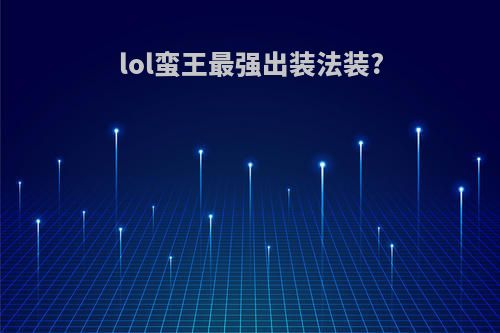 lol蛮王最强出装法装?
