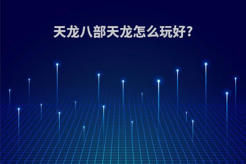 天龙八部天龙怎么玩好?