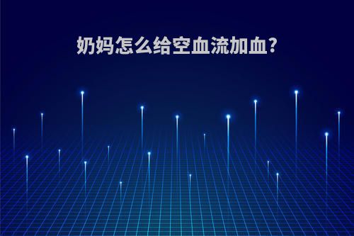 奶妈怎么给空血流加血?