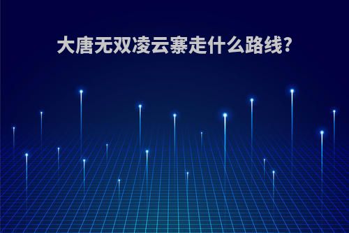 大唐无双凌云寨走什么路线?