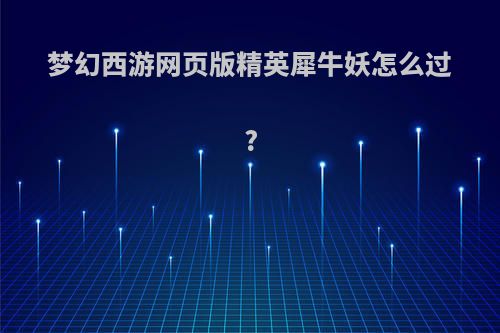 梦幻西游网页版精英犀牛妖怎么过?
