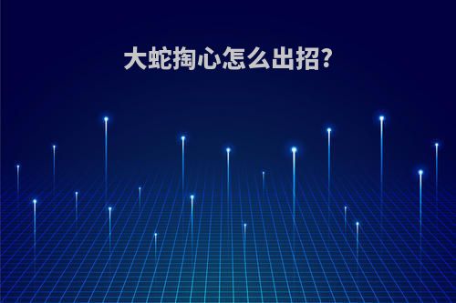 大蛇掏心怎么出招?