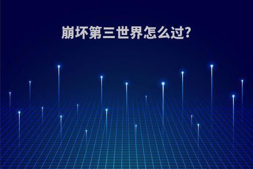 崩坏第三世界怎么过?