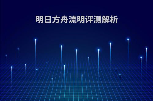 明日方舟流明评测解析