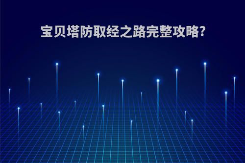 宝贝塔防取经之路完整攻略?