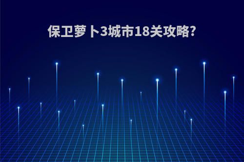 保卫萝卜3城市18关攻略?
