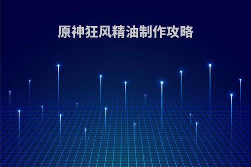 原神狂风精油制作攻略