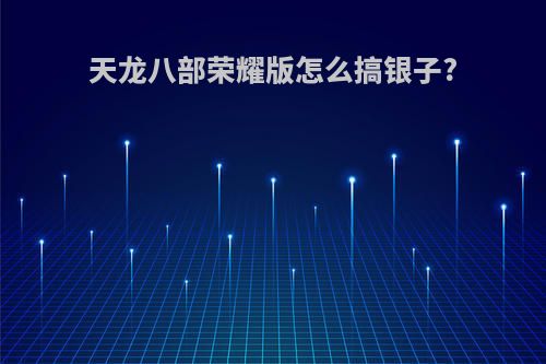 天龙八部荣耀版怎么搞银子?