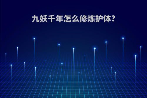 九妖千年怎么修炼护体?