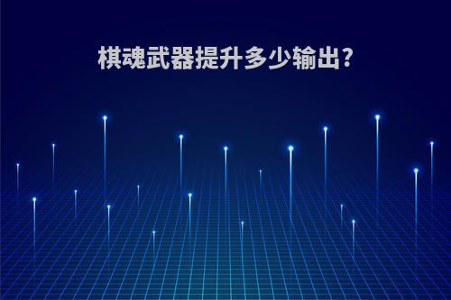 棋魂武器提升多少输出?