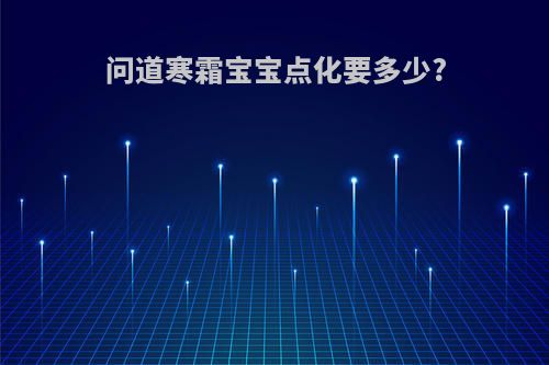 问道寒霜宝宝点化要多少?
