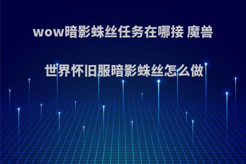 wow暗影蛛丝任务在哪接 魔兽世界怀旧服暗影蛛丝怎么做
