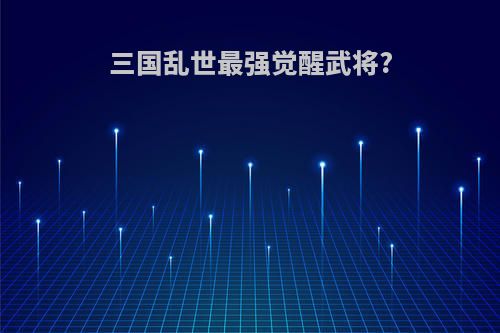 三国乱世最强觉醒武将?