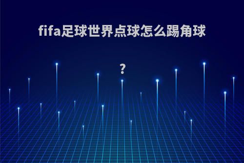 fifa足球世界点球怎么踢角球?