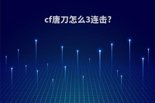 cf唐刀怎么3连击?