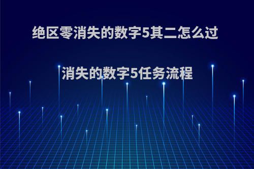 绝区零消失的数字5其二怎么过 消失的数字5任务流程