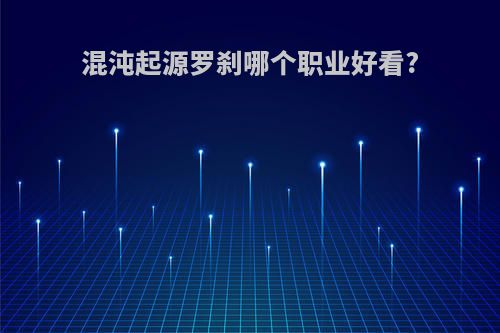 混沌起源罗刹哪个职业好看?