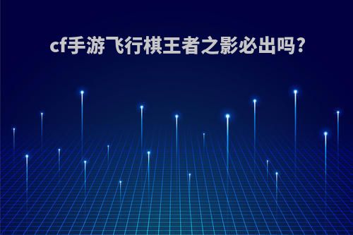 cf手游飞行棋王者之影必出吗?
