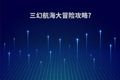 三幻航海大冒险攻略?