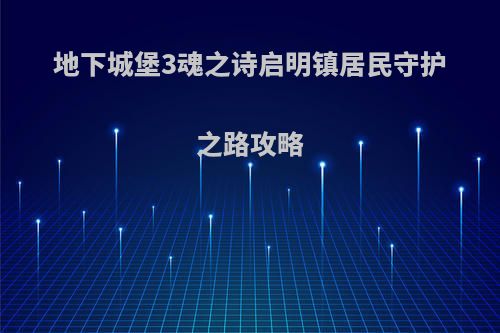 地下城堡3魂之诗启明镇居民守护之路攻略