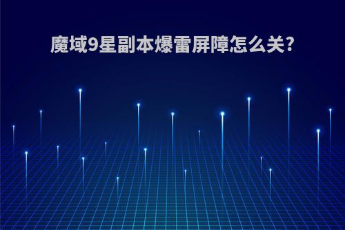 魔域9星副本爆雷屏障怎么关?