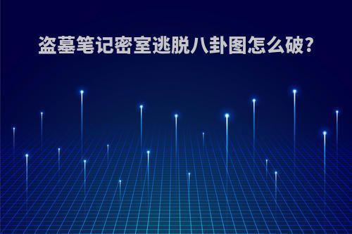 盗墓笔记密室逃脱八卦图怎么破?