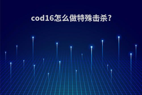 cod16怎么做特殊击杀?